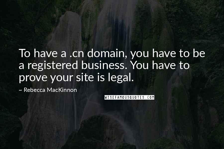 Rebecca MacKinnon Quotes: To have a .cn domain, you have to be a registered business. You have to prove your site is legal.