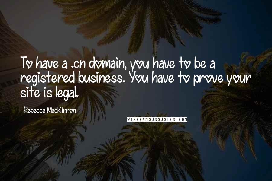 Rebecca MacKinnon Quotes: To have a .cn domain, you have to be a registered business. You have to prove your site is legal.