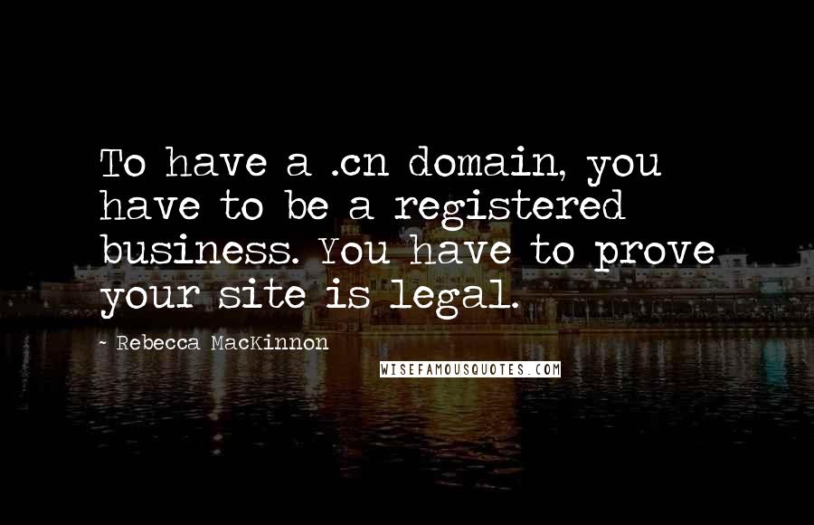 Rebecca MacKinnon Quotes: To have a .cn domain, you have to be a registered business. You have to prove your site is legal.