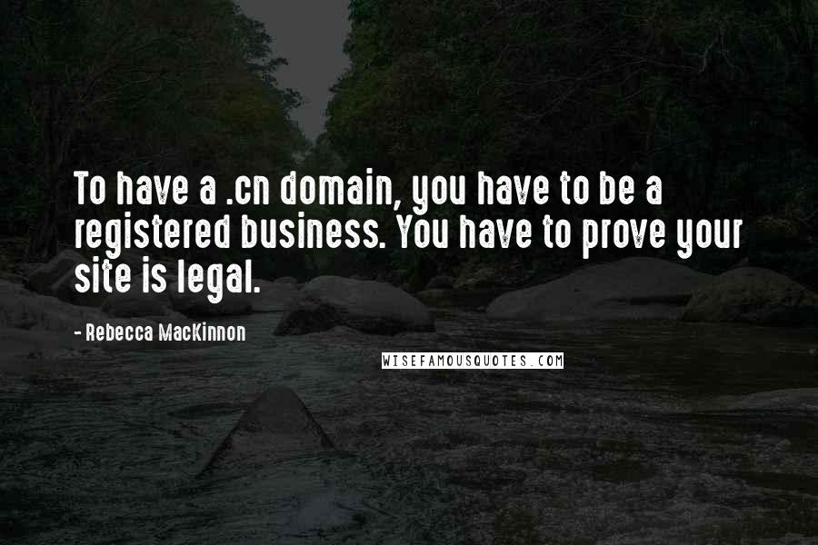 Rebecca MacKinnon Quotes: To have a .cn domain, you have to be a registered business. You have to prove your site is legal.