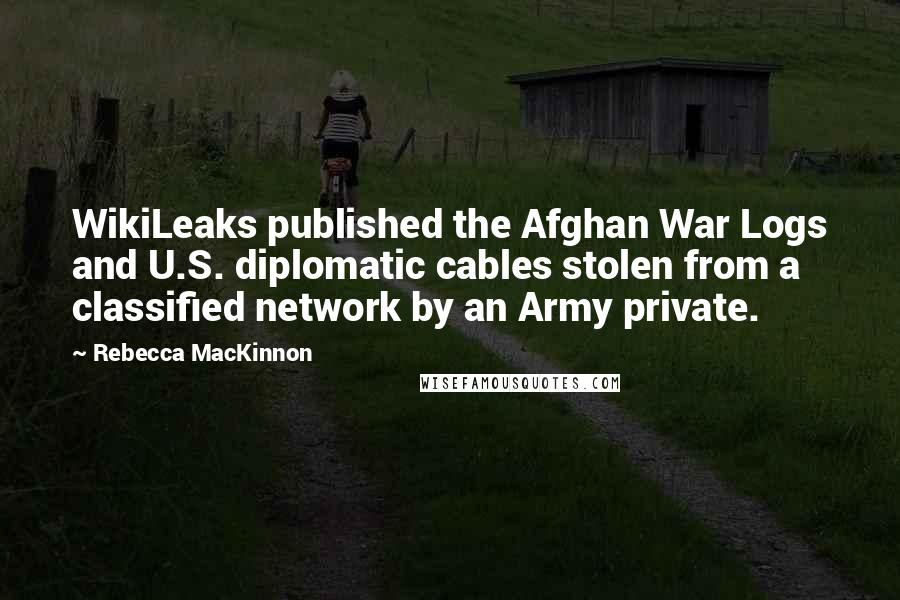 Rebecca MacKinnon Quotes: WikiLeaks published the Afghan War Logs and U.S. diplomatic cables stolen from a classified network by an Army private.