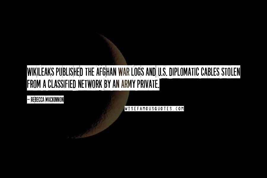 Rebecca MacKinnon Quotes: WikiLeaks published the Afghan War Logs and U.S. diplomatic cables stolen from a classified network by an Army private.