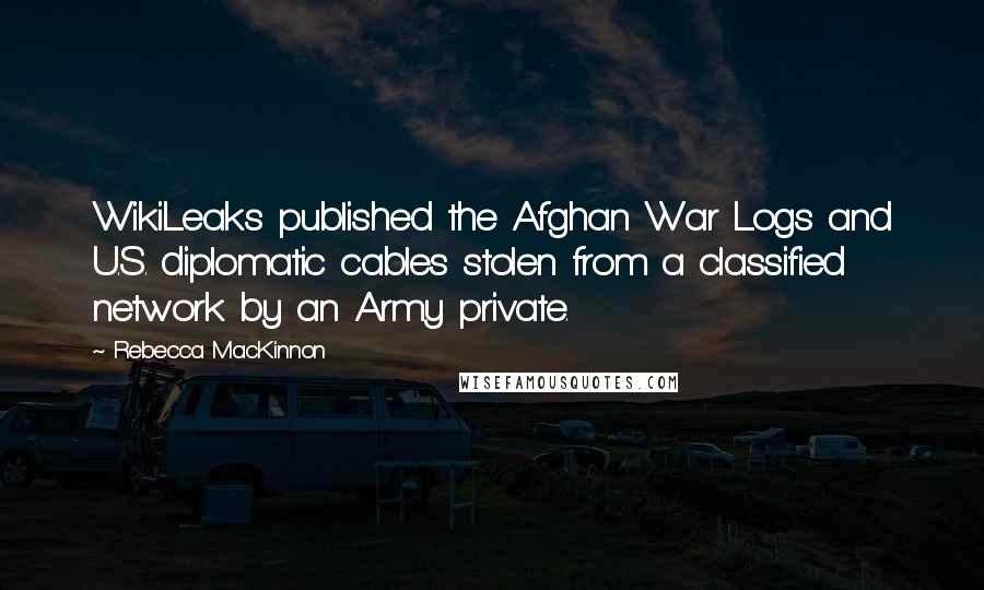 Rebecca MacKinnon Quotes: WikiLeaks published the Afghan War Logs and U.S. diplomatic cables stolen from a classified network by an Army private.