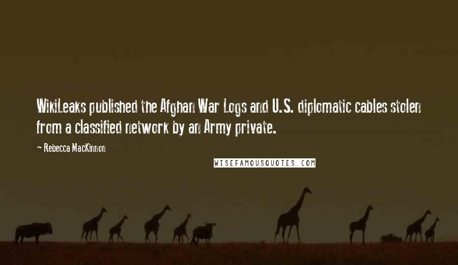 Rebecca MacKinnon Quotes: WikiLeaks published the Afghan War Logs and U.S. diplomatic cables stolen from a classified network by an Army private.