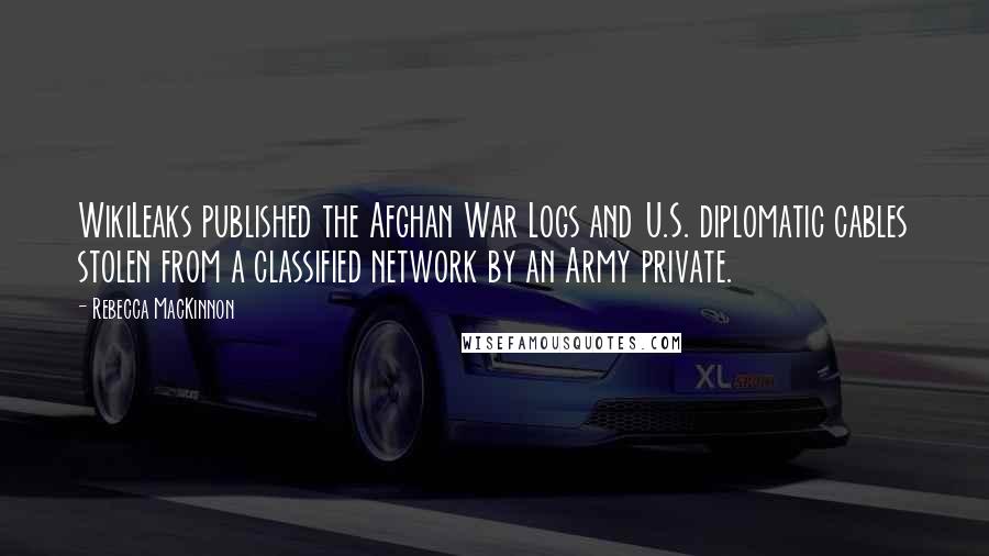 Rebecca MacKinnon Quotes: WikiLeaks published the Afghan War Logs and U.S. diplomatic cables stolen from a classified network by an Army private.