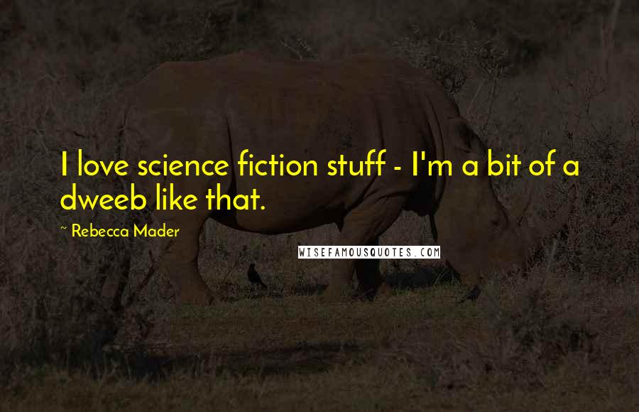 Rebecca Mader Quotes: I love science fiction stuff - I'm a bit of a dweeb like that.