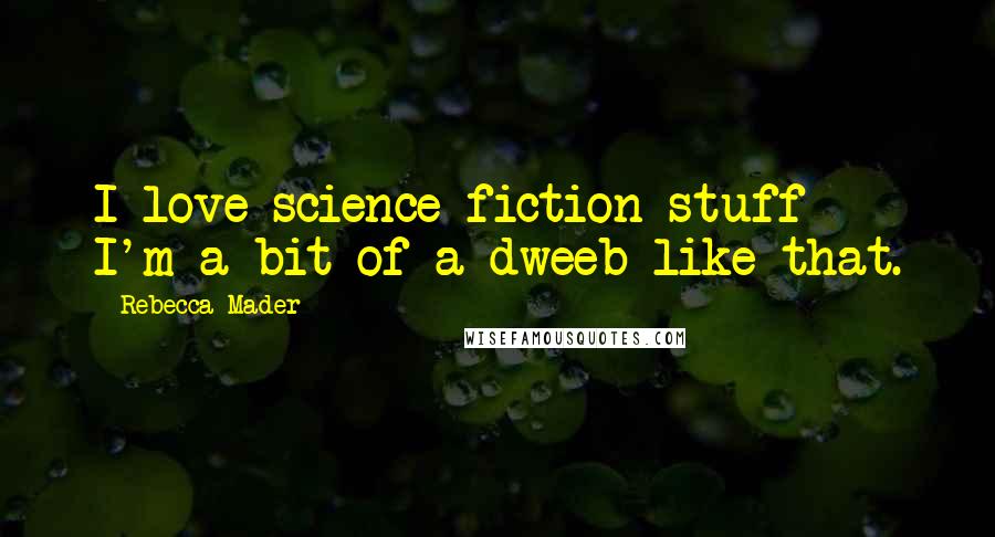 Rebecca Mader Quotes: I love science fiction stuff - I'm a bit of a dweeb like that.