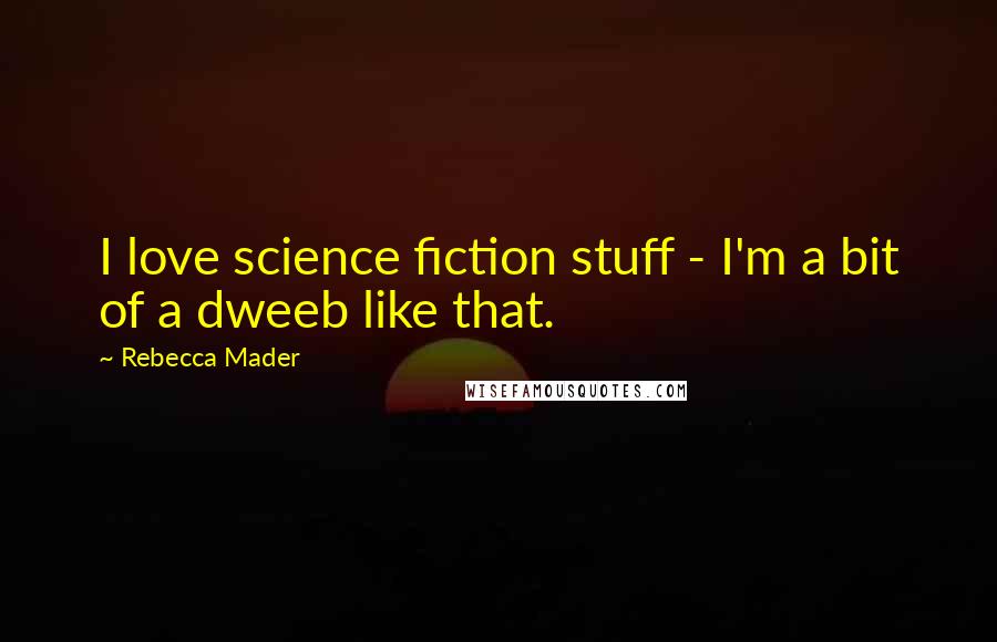 Rebecca Mader Quotes: I love science fiction stuff - I'm a bit of a dweeb like that.