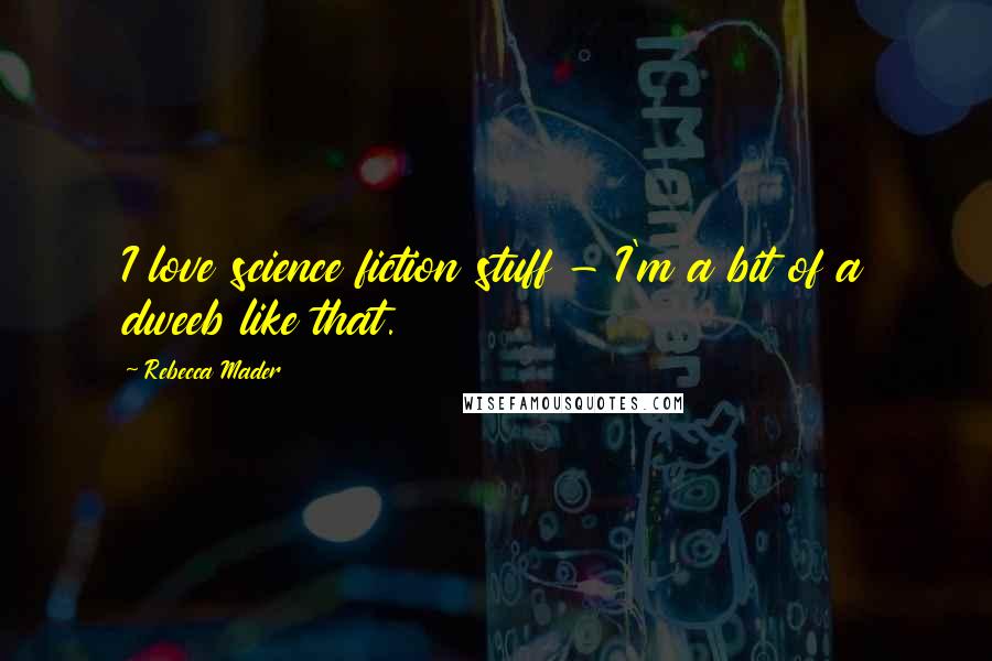 Rebecca Mader Quotes: I love science fiction stuff - I'm a bit of a dweeb like that.