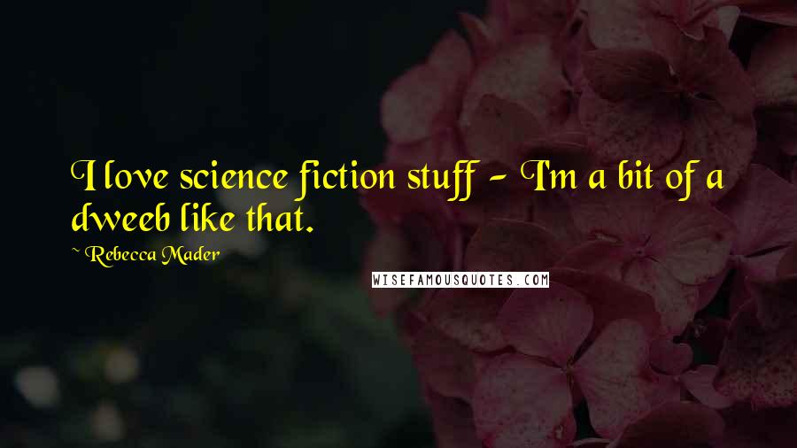 Rebecca Mader Quotes: I love science fiction stuff - I'm a bit of a dweeb like that.