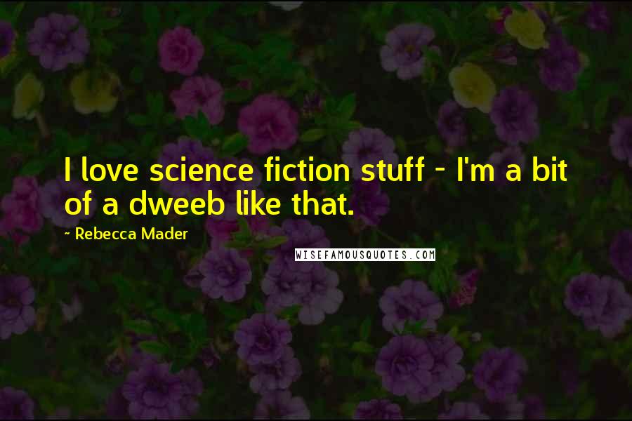 Rebecca Mader Quotes: I love science fiction stuff - I'm a bit of a dweeb like that.