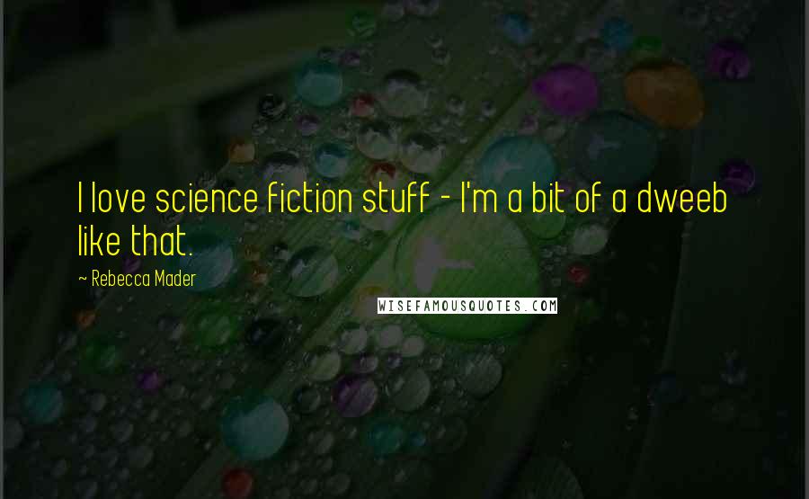 Rebecca Mader Quotes: I love science fiction stuff - I'm a bit of a dweeb like that.