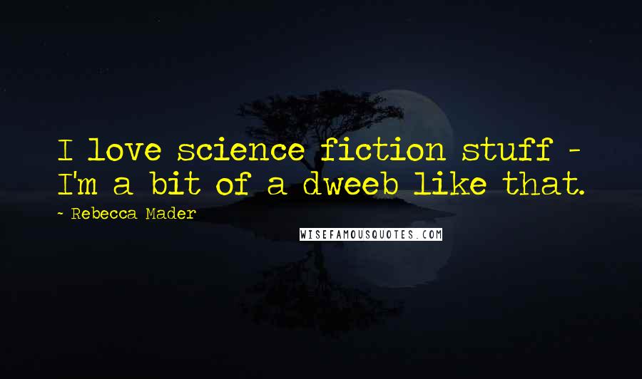 Rebecca Mader Quotes: I love science fiction stuff - I'm a bit of a dweeb like that.