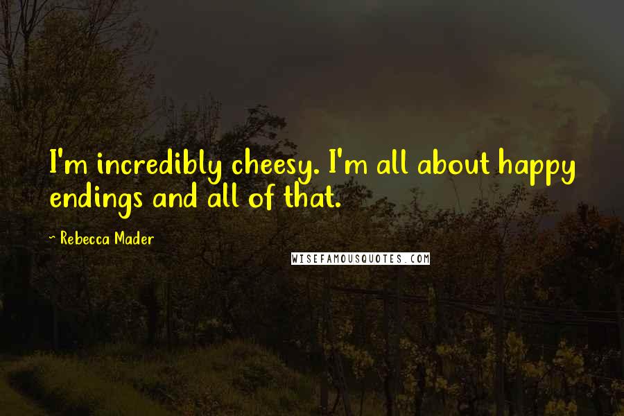 Rebecca Mader Quotes: I'm incredibly cheesy. I'm all about happy endings and all of that.