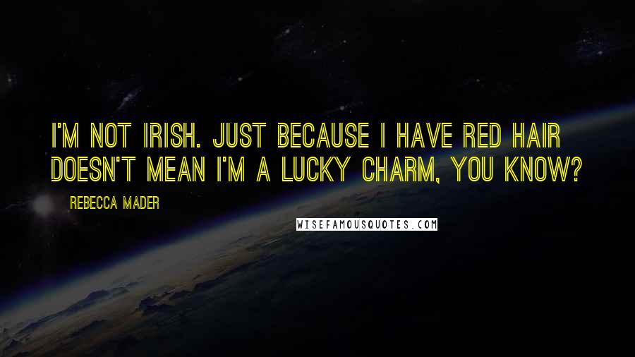 Rebecca Mader Quotes: I'm not Irish. Just because I have red hair doesn't mean I'm a lucky charm, you know?