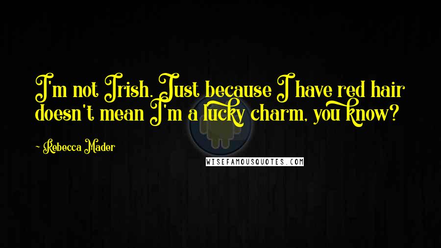 Rebecca Mader Quotes: I'm not Irish. Just because I have red hair doesn't mean I'm a lucky charm, you know?