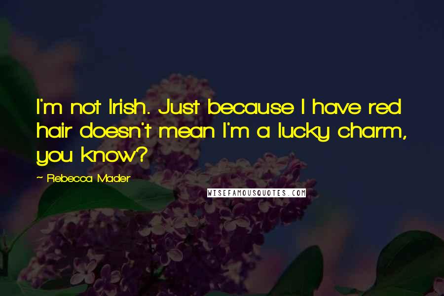 Rebecca Mader Quotes: I'm not Irish. Just because I have red hair doesn't mean I'm a lucky charm, you know?