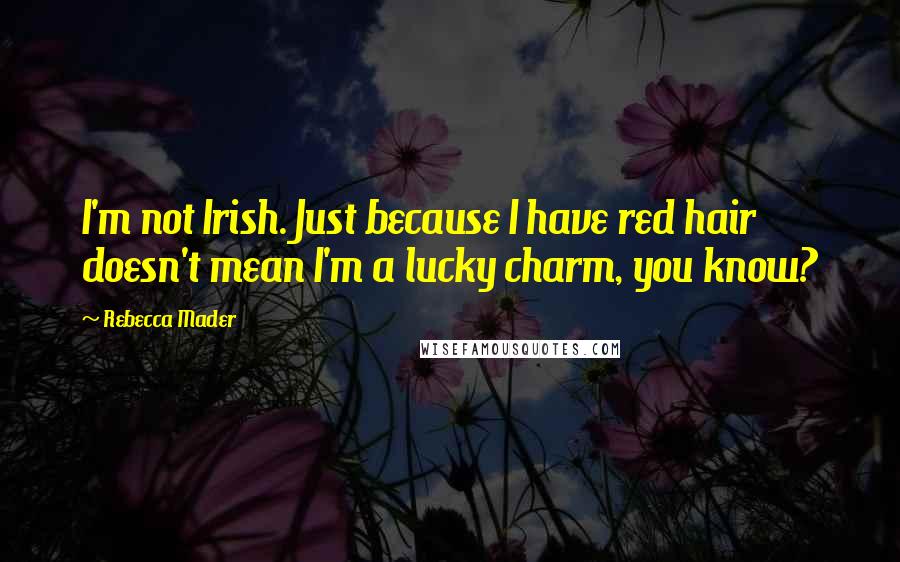 Rebecca Mader Quotes: I'm not Irish. Just because I have red hair doesn't mean I'm a lucky charm, you know?