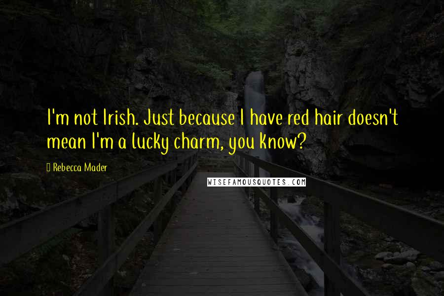 Rebecca Mader Quotes: I'm not Irish. Just because I have red hair doesn't mean I'm a lucky charm, you know?