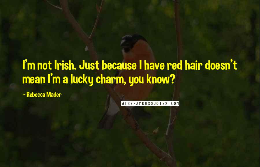 Rebecca Mader Quotes: I'm not Irish. Just because I have red hair doesn't mean I'm a lucky charm, you know?