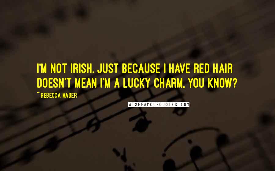 Rebecca Mader Quotes: I'm not Irish. Just because I have red hair doesn't mean I'm a lucky charm, you know?