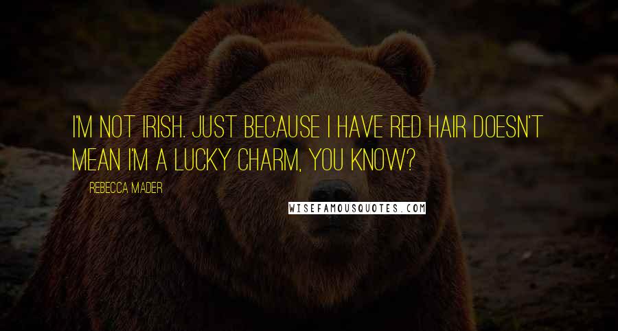 Rebecca Mader Quotes: I'm not Irish. Just because I have red hair doesn't mean I'm a lucky charm, you know?