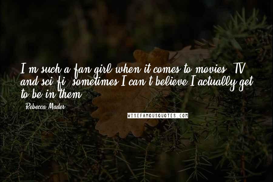 Rebecca Mader Quotes: I'm such a fan girl when it comes to movies, TV and sci-fi, sometimes I can't believe I actually get to be in them.