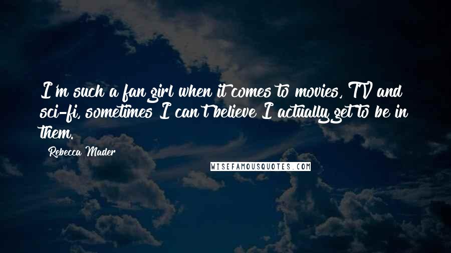 Rebecca Mader Quotes: I'm such a fan girl when it comes to movies, TV and sci-fi, sometimes I can't believe I actually get to be in them.