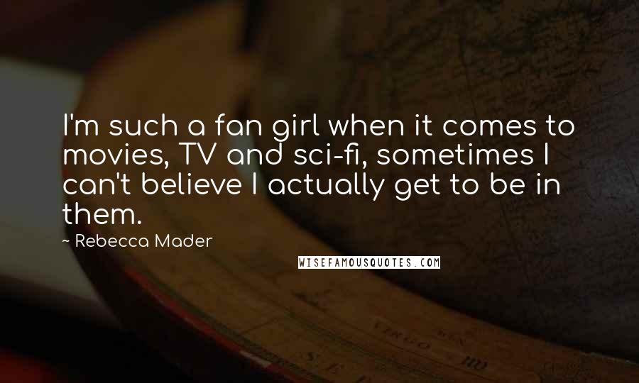 Rebecca Mader Quotes: I'm such a fan girl when it comes to movies, TV and sci-fi, sometimes I can't believe I actually get to be in them.