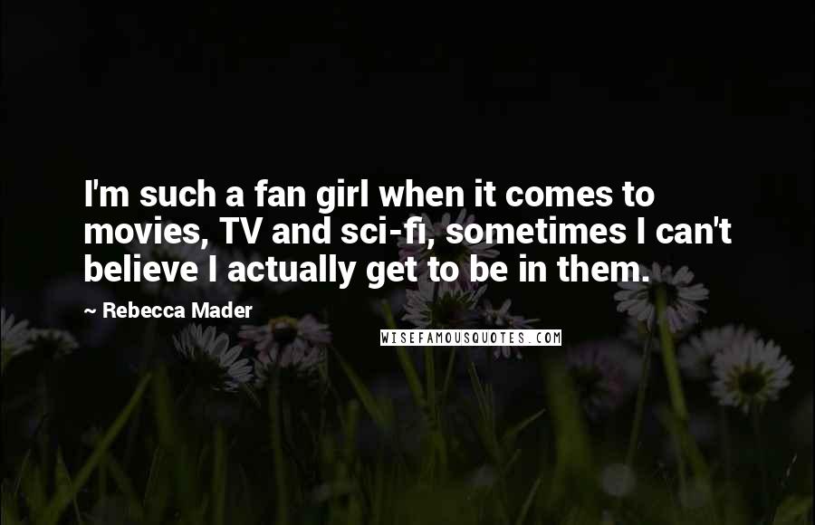 Rebecca Mader Quotes: I'm such a fan girl when it comes to movies, TV and sci-fi, sometimes I can't believe I actually get to be in them.