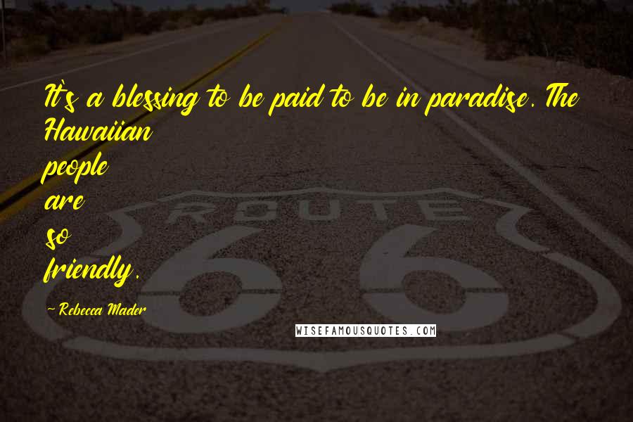 Rebecca Mader Quotes: It's a blessing to be paid to be in paradise. The Hawaiian people are so friendly.