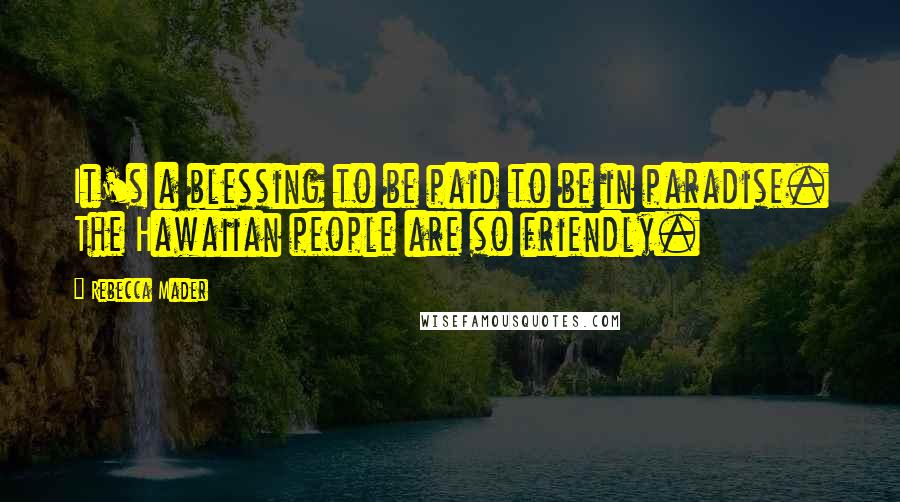 Rebecca Mader Quotes: It's a blessing to be paid to be in paradise. The Hawaiian people are so friendly.