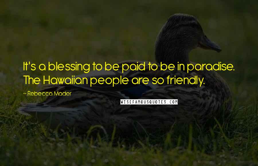 Rebecca Mader Quotes: It's a blessing to be paid to be in paradise. The Hawaiian people are so friendly.
