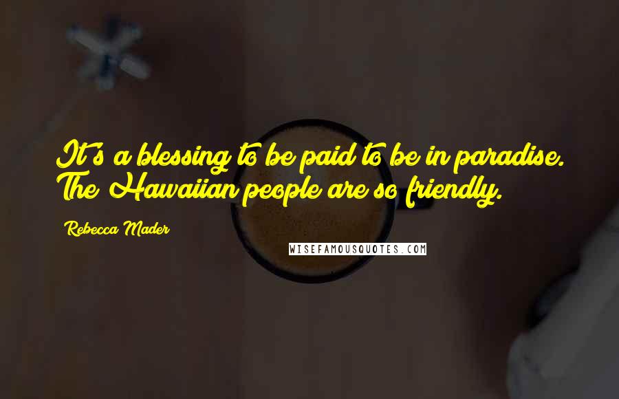 Rebecca Mader Quotes: It's a blessing to be paid to be in paradise. The Hawaiian people are so friendly.