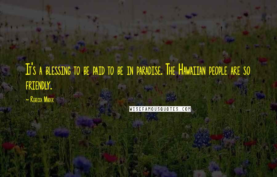 Rebecca Mader Quotes: It's a blessing to be paid to be in paradise. The Hawaiian people are so friendly.