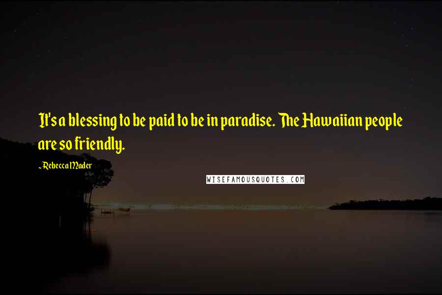 Rebecca Mader Quotes: It's a blessing to be paid to be in paradise. The Hawaiian people are so friendly.