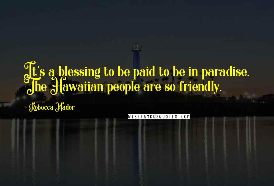 Rebecca Mader Quotes: It's a blessing to be paid to be in paradise. The Hawaiian people are so friendly.