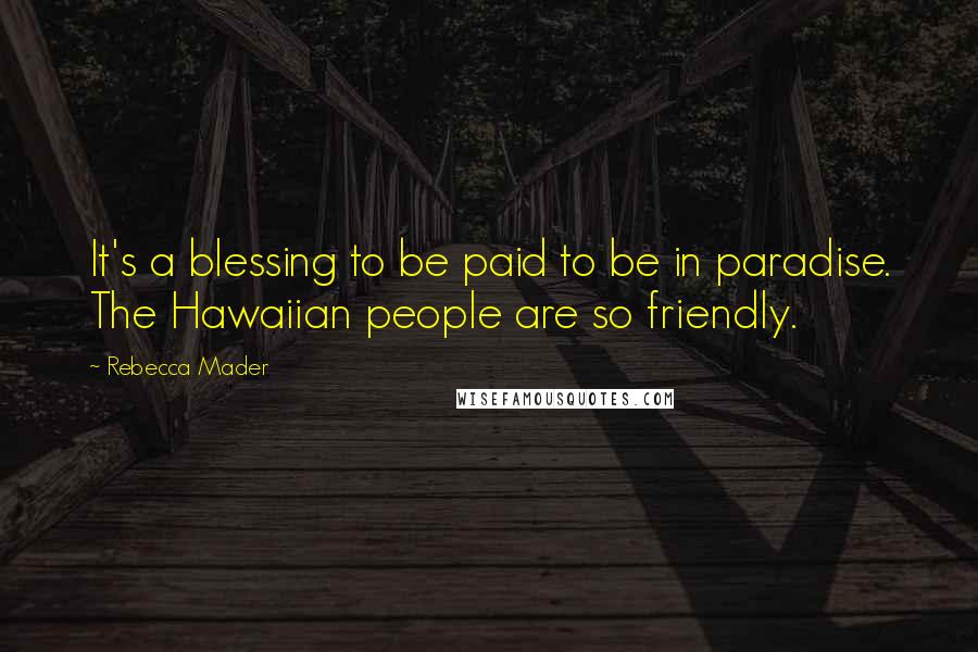 Rebecca Mader Quotes: It's a blessing to be paid to be in paradise. The Hawaiian people are so friendly.