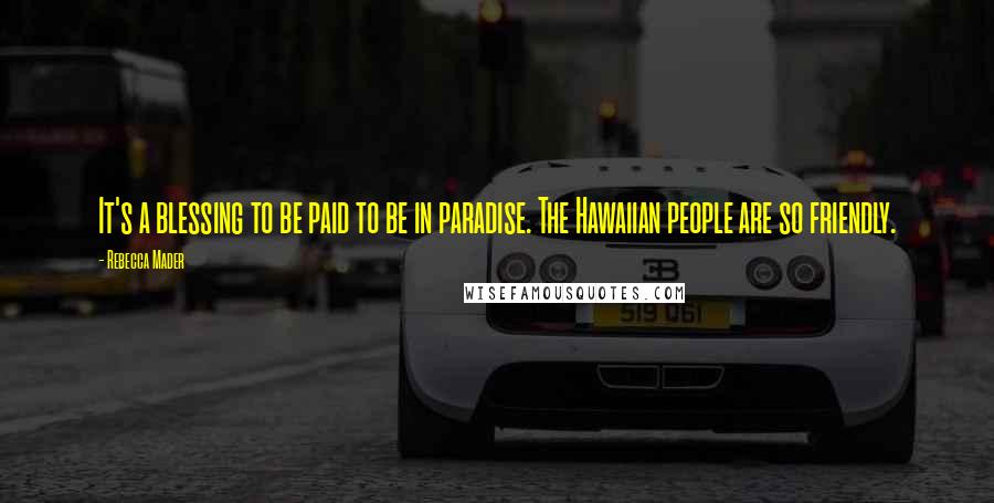 Rebecca Mader Quotes: It's a blessing to be paid to be in paradise. The Hawaiian people are so friendly.