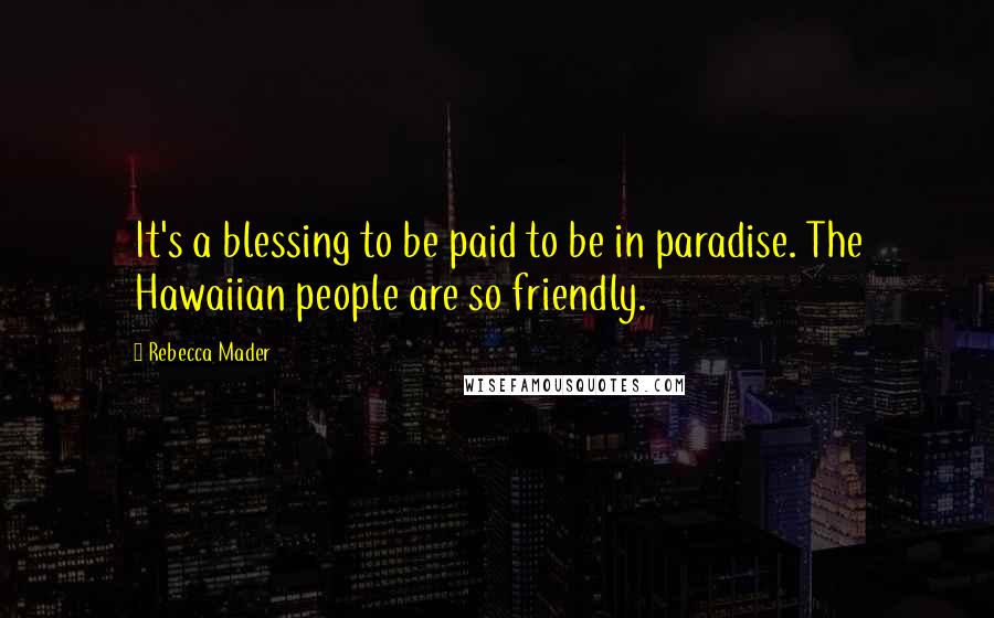 Rebecca Mader Quotes: It's a blessing to be paid to be in paradise. The Hawaiian people are so friendly.