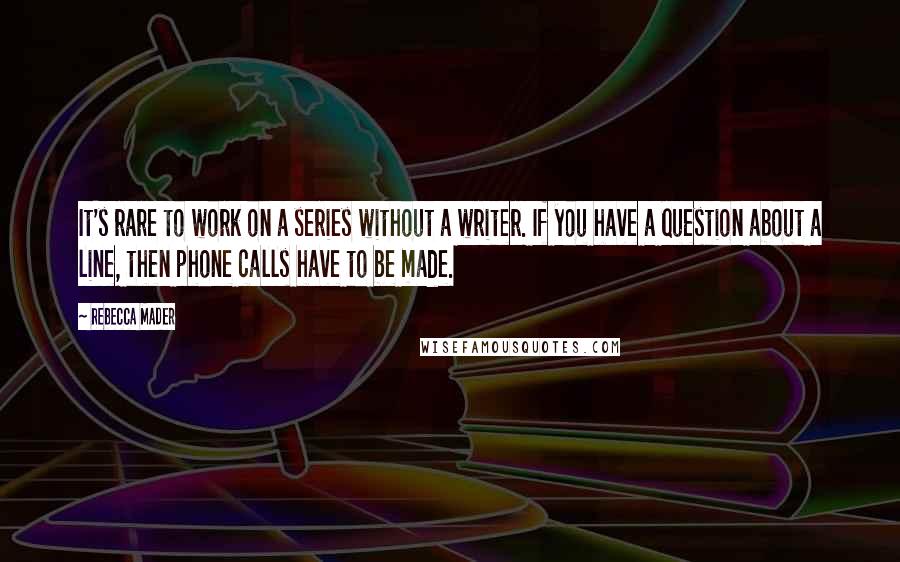 Rebecca Mader Quotes: It's rare to work on a series without a writer. If you have a question about a line, then phone calls have to be made.