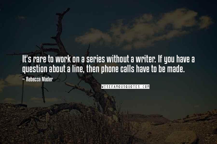 Rebecca Mader Quotes: It's rare to work on a series without a writer. If you have a question about a line, then phone calls have to be made.