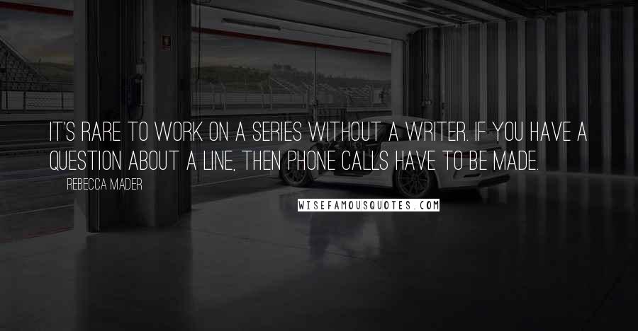 Rebecca Mader Quotes: It's rare to work on a series without a writer. If you have a question about a line, then phone calls have to be made.