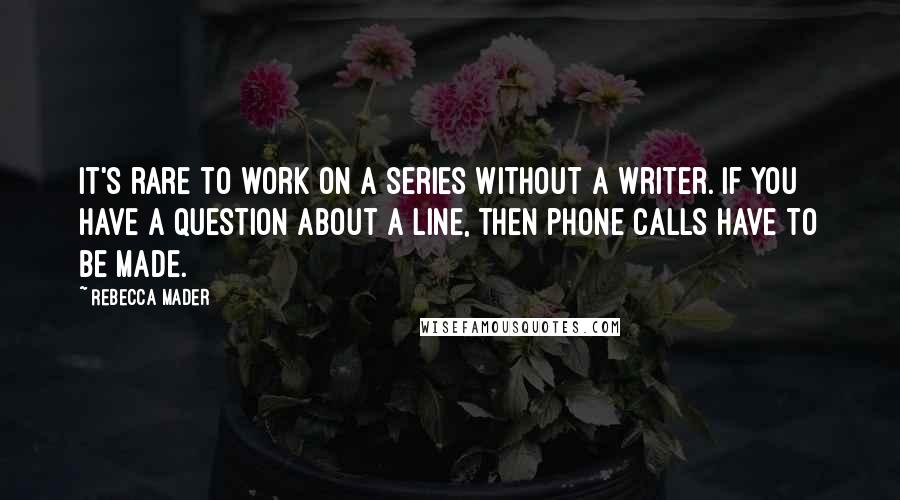 Rebecca Mader Quotes: It's rare to work on a series without a writer. If you have a question about a line, then phone calls have to be made.