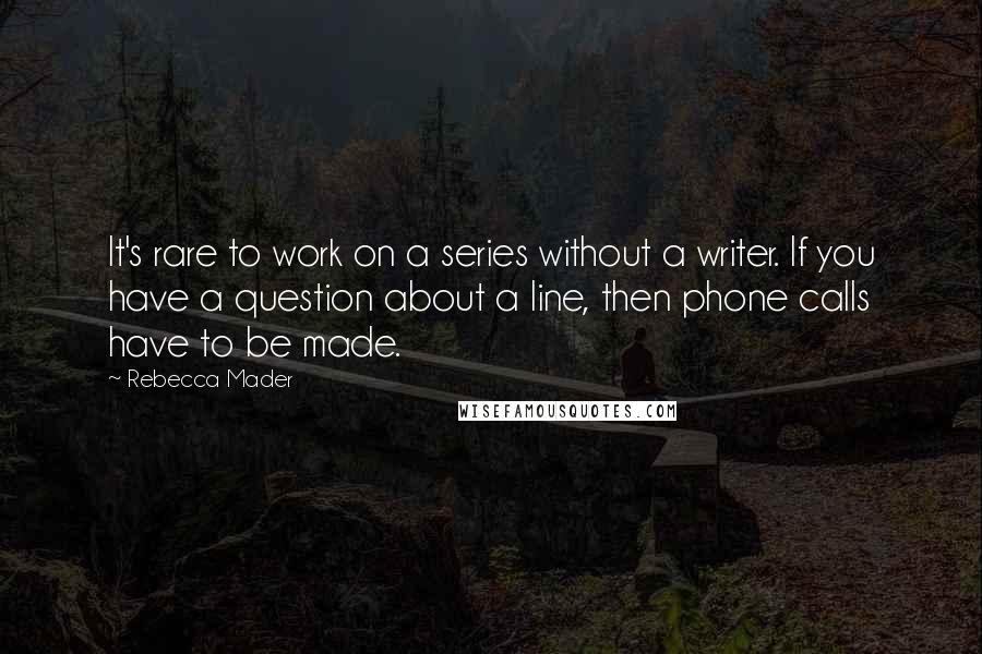 Rebecca Mader Quotes: It's rare to work on a series without a writer. If you have a question about a line, then phone calls have to be made.