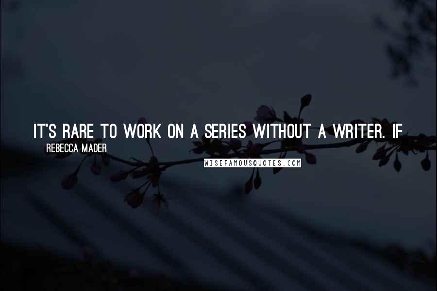 Rebecca Mader Quotes: It's rare to work on a series without a writer. If you have a question about a line, then phone calls have to be made.