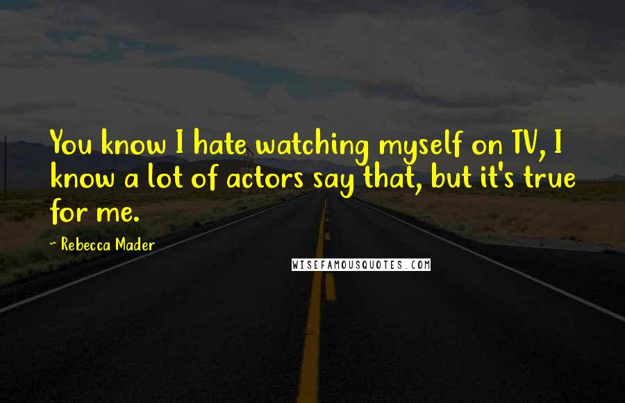 Rebecca Mader Quotes: You know I hate watching myself on TV, I know a lot of actors say that, but it's true for me.