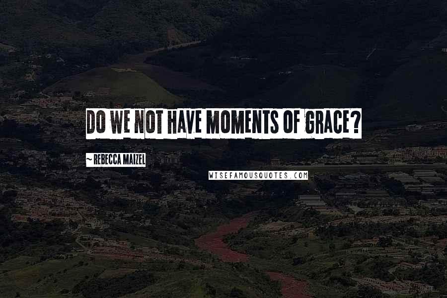 Rebecca Maizel Quotes: Do we not have moments of grace?