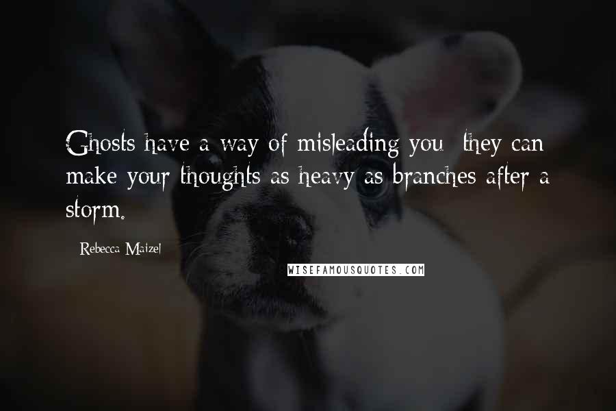 Rebecca Maizel Quotes: Ghosts have a way of misleading you; they can make your thoughts as heavy as branches after a storm.