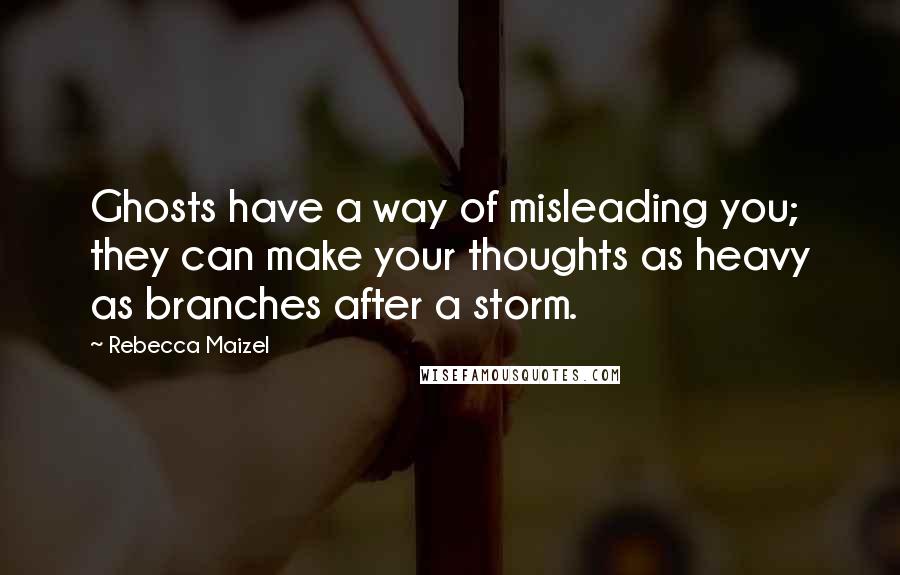 Rebecca Maizel Quotes: Ghosts have a way of misleading you; they can make your thoughts as heavy as branches after a storm.